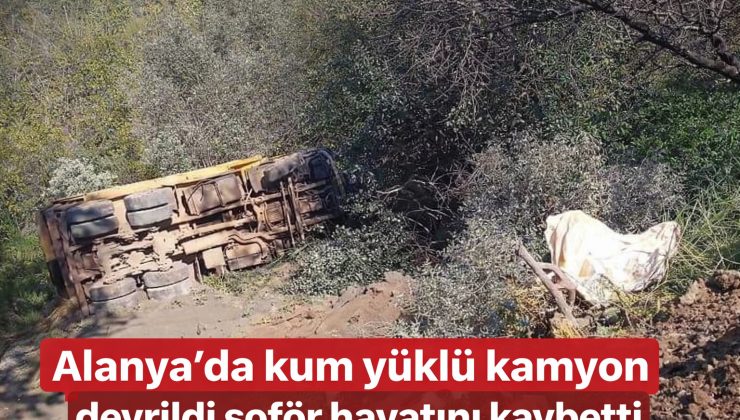 Alanya’da Feci Kaza: Kamyon Şarampole Yuvarlandı, Sürücü Hayatını Kaybetti