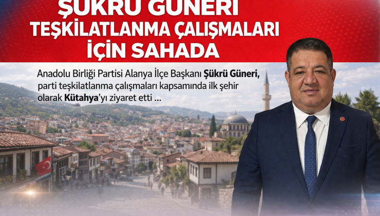 ŞÜKRÜ GÜNERİ TEŞKİLATLANMA ÇALIŞMALARI İÇİN SAHADA