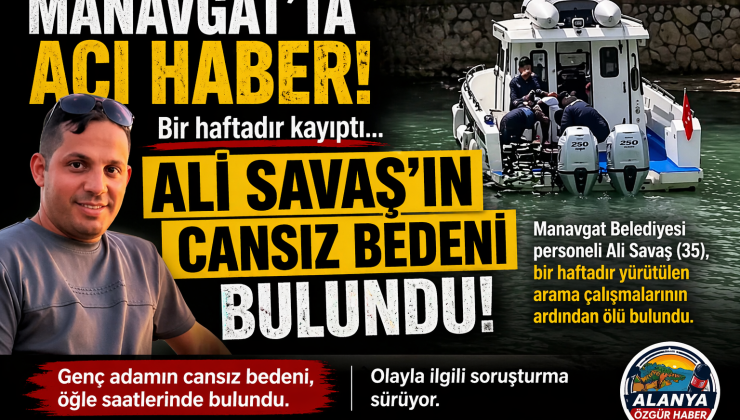 MANAVGAT’TA ACI SON: GÜNLERDİR ARANAN ALİ SAVAŞ’IN CANSIZ BEDENİ BULUNDU