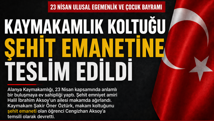 23 NİSAN’DA ANLAMLI DEVİR: KAYMAKAMLIK KOLTUĞU ŞEHİT EMANETİNE TESLİM EDİLDİ