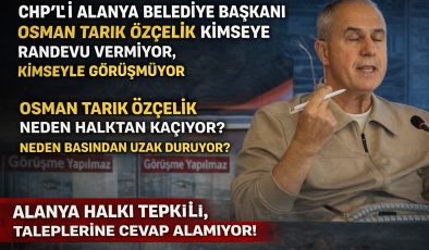 CHP’Lİ ALANYA BELEDİYE BAŞKANI OSMAN TARIK ÖZÇELİK KİMSEYE RANDEVU VERMİYOR, KİMSEYLE GÖRÜŞMÜYOR