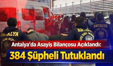 Antalya’da Asayiş Bilançosu Açıklandı: 384 Şüpheli Tutuklandığı