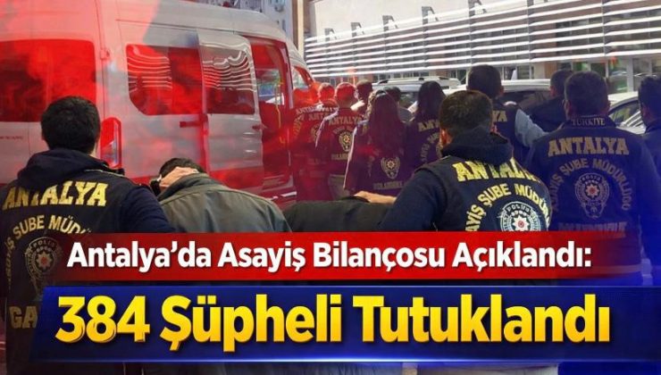 Antalya’da Asayiş Bilançosu Açıklandı: 384 Şüpheli Tutuklandığı