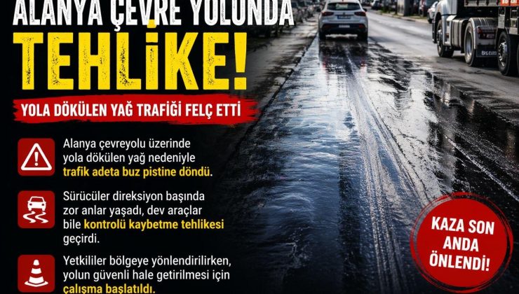 ALANYA ÇEVRE YOLUNDA TEHLİKE: YAĞ DÖKÜLDÜ, ARAÇLAR ZOR ANLAR YAŞADI