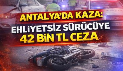 Antalya’da Kaza: Ehliyetsiz Sürücüye 42 Bin TL Ceza