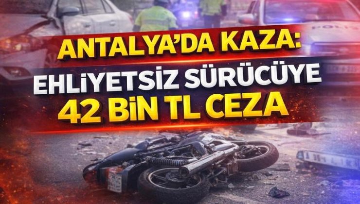 Antalya’da Kaza: Ehliyetsiz Sürücüye 42 Bin TL Ceza