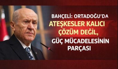 Bahçeli: Ortadoğu’da ateşkesler kalıcı çözüm değil, güç mücadelesinin parçası