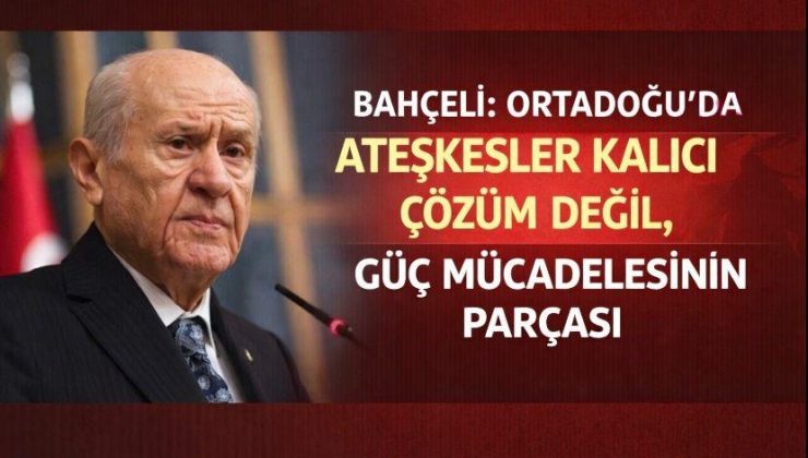 Bahçeli: Ortadoğu’da ateşkesler kalıcı çözüm değil, güç mücadelesinin parçası
