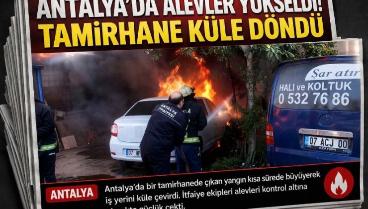 Antalya’da Alevler Yükseldi! Tamirhane Küle Döndü