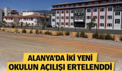 ALANYA’DA İKİ YENİ OKULUN AÇILIŞI ERTELENDİ
