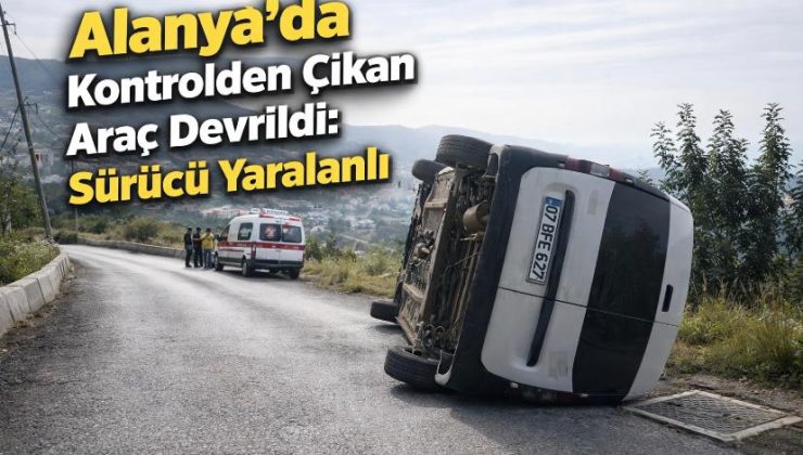 Alanya’da Kontrolden Çıkan Araç Devrildi: Sürücü Yaralandı