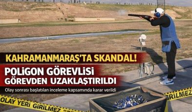 Kahramanmaraş’ta o poligon görevlisi görevden uzaklaştırıldı!