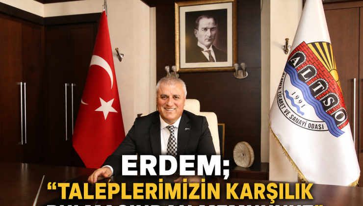 ERDEM; “TALEPLERİMİZİN KARŞILIK BULMASINDAN MEMNUNUZ”