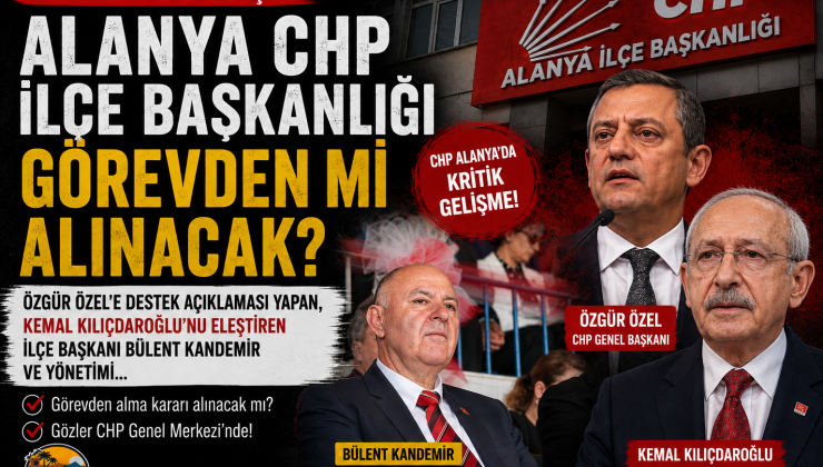 CHP ALANYA İLÇE BAŞKANLIĞI GÖREVDEN Mİ ALINACAK?