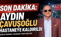 SON DAKİKA: Aydın Çavuşoğlu Hastaneye Kaldırıldı