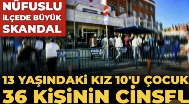 13 BİN NÜFUSLU İLÇEDE SKANDAL  13 yaşındaki kız çocuğuna 36 kişinin istismar ettiği iddiası Türkiye’yi ayağa kaldırdı