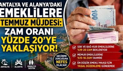 Antalya ve Alanya’daki Emeklilere Temmuz Müjdesi: Zam Oranı Yüzde 20’ye Yaklaşıyor