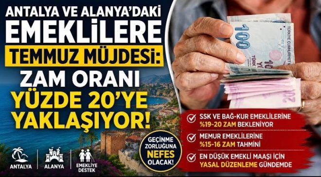 Antalya ve Alanya’daki Emeklilere Temmuz Müjdesi: Zam Oranı Yüzde 20’ye Yaklaşıyor