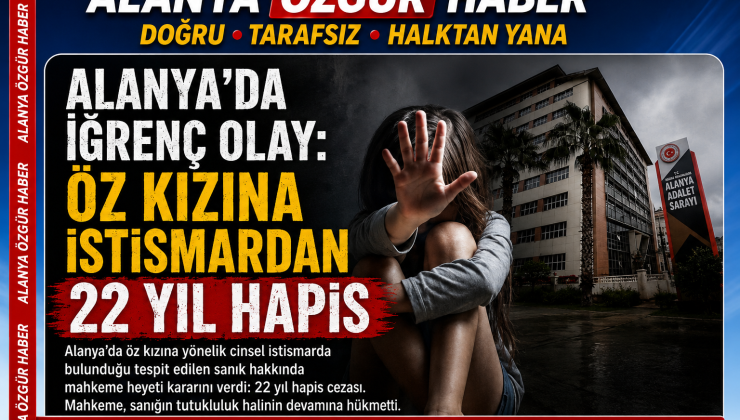 Alanya’da Öz Kızına İstismardan 22 Yıl 6 Ay Hapis